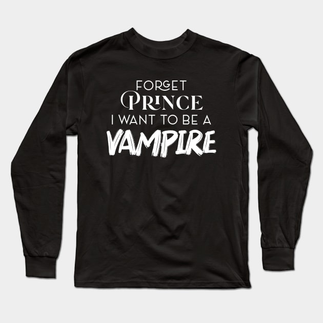 FORGET PRINCE I WANT TO BE A VAMPIRE Long Sleeve T-Shirt by Oyeplot